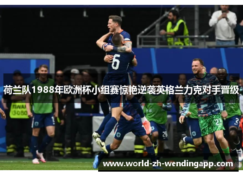 荷兰队1988年欧洲杯小组赛惊艳逆袭英格兰力克对手晋级