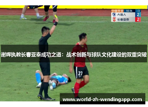 谢晖执教长春亚泰成功之道：战术创新与球队文化建设的双重突破