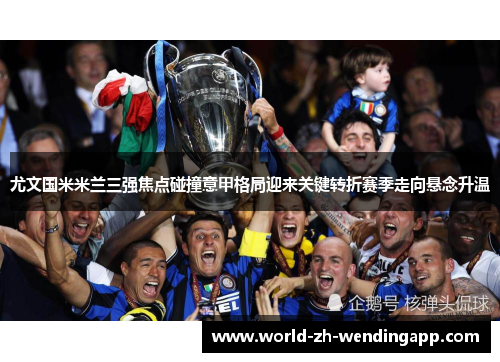 尤文国米米兰三强焦点碰撞意甲格局迎来关键转折赛季走向悬念升温
