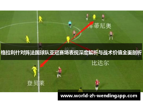 格拉利什对阵法国球队亚冠赛场表现深度解析与战术价值全面剖析