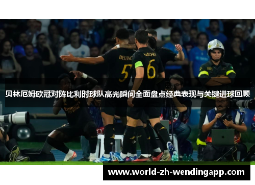 贝林厄姆欧冠对阵比利时球队高光瞬间全面盘点经典表现与关键进球回顾 贝林厄姆欧冠对阵比利时球队高光瞬间全面盘点经典表现与关键进球回顾