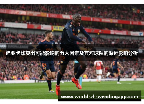 迪亚卡比复出可能影响的五大因素及其对球队的深远影响分析