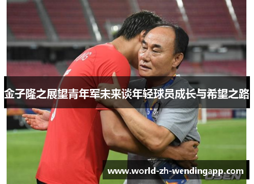 金子隆之展望青年军未来谈年轻球员成长与希望之路