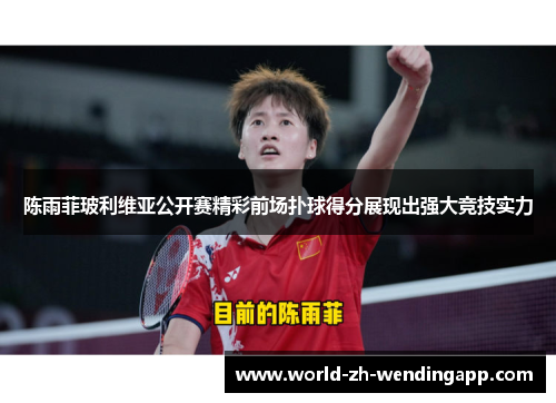 陈雨菲玻利维亚公开赛精彩前场扑球得分展现出强大竞技实力