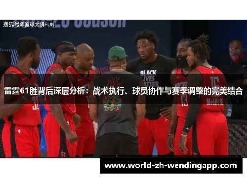 雷霆61胜背后深层分析:战术执行、球员协作与赛季调整的完美结合 雷霆61胜背后深层分析:战术执行、球员协作与赛季调整的完美结合
