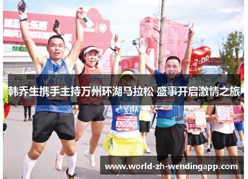 韩乔生携手主持万州环湖马拉松 盛事开启激情之旅