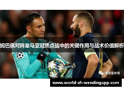 姆巴佩对阵皇马亚冠焦点战中的关键作用与战术价值解析