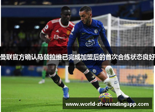 曼联官方确认马兹拉维已完成加盟后的首次合练状态良好
